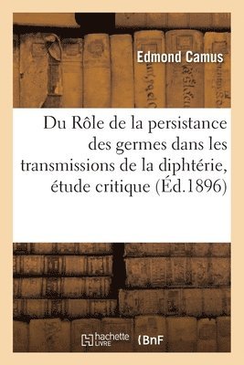 Du R�le de la persistance des germes dans les transmissions de la dipht�rie, �tude critique (h�ftad)