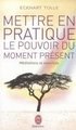 Mettre en pratique le pouvoir du moment prsent : Enseignements essentiels, mditations et exercices pour jouir d'une vie libre