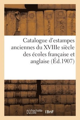 Catalogue d'Estampes Anciennes Du Xviiie Si�cle Des �coles Fran�aise Et Anglaise (h�ftad)