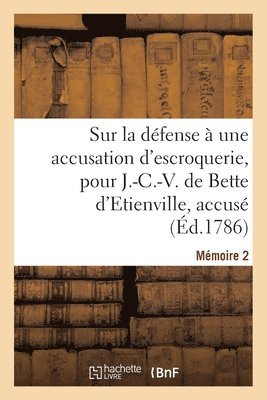 Sur La D�fense � Une Accusation d'Escroquerie, Pour J.-C.-V. de Bette d'Etienville, Accus� (h�ftad)