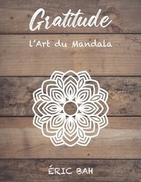 Gratitude L Art Du Mandala Livre De Coloriage De Mandala Anti Stress Pour Adultes Avec Citations Inspirantes Pour Se Relaxer Mediter Et Apaiser Eric Bah Haftad Bokus