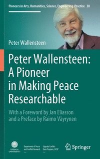 Peter Wallensteen: A Pioneer in Making Peace Researchable (inbunden)
