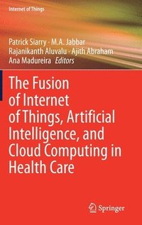 The Fusion of Internet of Things, Artificial Intelligence, and Cloud Computing in Health Care (inbunden)