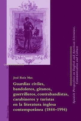 Guardias Civiles, Bandoleros, Gitanos, Guerrilleros, Contrabandistas, Carabineros Y Turistas En La Literatura Inglesa Contempornea (1844-1994) (hftad)