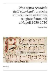 'Non Senza Scandalo Delli Convicini': Pratiche Musicali Nelle Istituzioni Religiose Femminili a Napoli 1650-1750 (hftad)