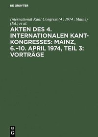 Akten Des 4. Internationalen Kant-Kongresses: Mainz, 6.-10. April 1974, Teil 3: Vortrage (inbunden)