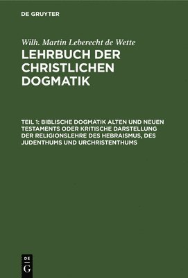 Biblische Dogmatik Alten Und Neuen Testaments Oder Kritische Darstellung Der Religionslehre Des Hebraismus, Des Judenthums Und Urchristenthums (inbunden)