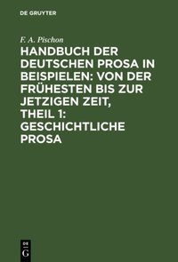 Handbuch der deutschen Prosa in Beispielen: von der fruhesten bis zur jetzigen Zeit, Theil 1: Geschichtliche Prosa (e-bok)