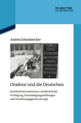 Oradour Und Die Deutschen: Geschichtsrevisionismus, Strafrechtliche Verfolgung, Entschädigungszahlungen Und Versöhnungsgesten AB 1949 (inbunden)