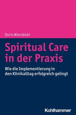 Spiritual Care in Der PRAXIS: Wie Die Implementierung in Den Klinikalltag Erfolgreich Gelingt (h�ftad)