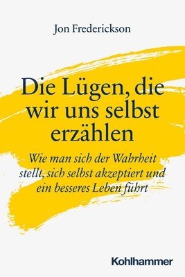 Die Lugen, Die Wir Uns Selbst Erzahlen: Wie Man Sich Der Wahrheit Stellt, Sich Selbst Akzeptiert Und Ein Besseres Leben Fuhrt (hftad)