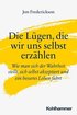 Die Lugen, Die Wir Uns Selbst Erzahlen: Wie Man Sich Der Wahrheit Stellt, Sich Selbst Akzeptiert Und Ein Besseres Leben Fuhrt