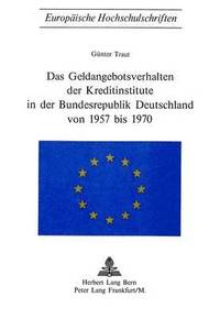 Das Geldangebotsverhalten Der Kreditinstitute in Der Bundesrepublik Deutschland Von 1957 Bis 1970 (hftad)