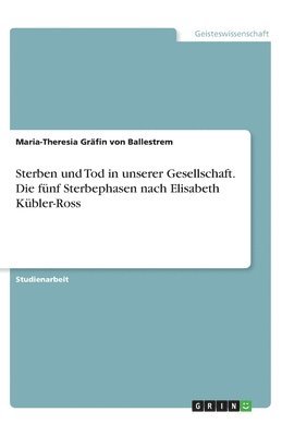 Sterben und Tod in unserer Gesellschaft. Die funf Sterbephasen nach Elisabeth Kubler-Ross (hftad)