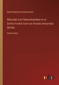 Riksradet och Faltmarkskalken m.m. Grefve Fredrik Axel von Fersens Historiska Skrifter (häftad)