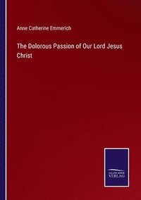 The Dolorous Passion Of Our Lord Jesus Christ - Anne Catherine Emmerich ...