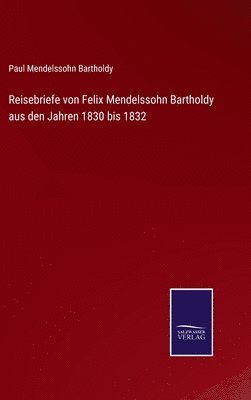 Reisebriefe von Felix Mendelssohn Bartholdy aus den Jahren 1830 bis 1832 (hftad)