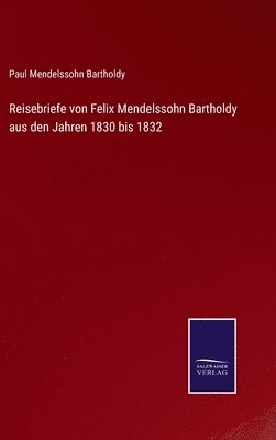 Reisebriefe von Felix Mendelssohn Bartholdy aus den Jahren 1830 bis 1832 (hftad)