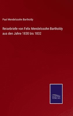 Reisebriefe von Felix Mendelssohn Bartholdy aus den Jahre 1830 bis 1832 (hftad)