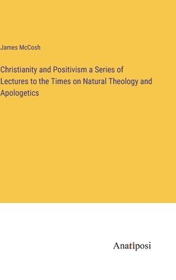 Christianity and Positivism a Series of Lectures to the Times on Natural Theology and Apologetics (h�ftad)
