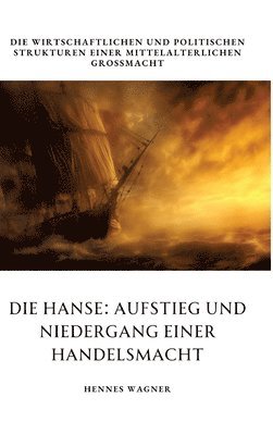 Die Hanse: Aufstieg und Niedergang einer Handelsmacht: Die wirtschaftlichen und politischen Strukturen einer mittelalterlichen Gromacht