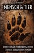 Mensch und Tier - Evolution�re Verbindungen und ethische Herausforderungen: Eine Reise durch die Geschichte des Lebens, unsere gemeinsame Evolution un
