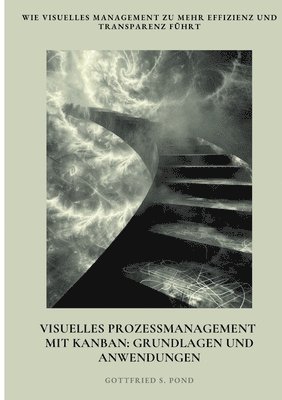 Visuelles Prozessmanagement mit Kanban: Grundlagen und Anwendungen: Wie visuelles Management zu mehr Effizienz und Transparenz führt