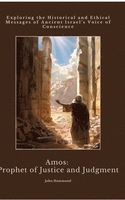 Amos: Prophet of Justice and Judgment: Exploring the Historical and Ethical Messages of Ancient Israel's Voice of Conscience (inbunden)