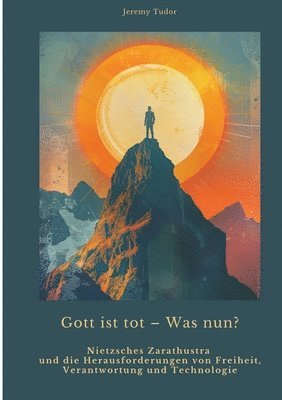 Gott ist tot - Was nun?: Nietzsches Zarathustra und die Herausforderungen von Freiheit, Verantwortung und Technologie (inbunden)