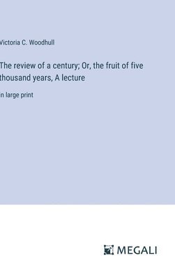 review of a century; Or, the fruit of five thousand years, A lecture (hftad)