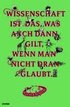 Wissenschaft ist das, was auch dann gilt, wenn man nicht dran glaubt