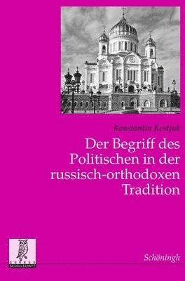 Der Begriff Des Politischen in Der Russisch-Orthodoxen Tradition: Zum Verhltnis Von Kirche, Staat Und Gesellschaft in Ruland (hftad)
