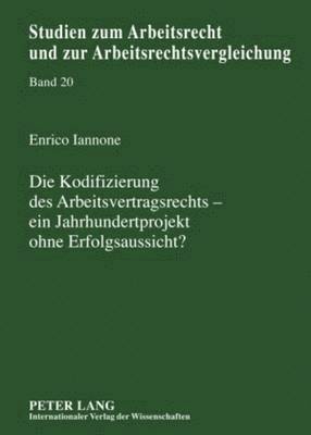 Die Kodifizierung Des Arbeitsvertragsrechts - Ein Jahrhundertprojekt Ohne Erfolgsaussicht? (inbunden)