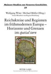 Reichskreise Und Regionen Im Fruehmodernen Europa - Horizonte Und Grenzen Im Spatial Turn (inbunden)