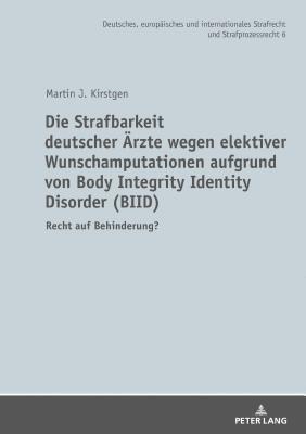 Strafbarkeit deutscher Aerzte wegen elektiver Wunschamputationen aufgrund von Body Integrity Identity Disorder (BIID) (inbunden)