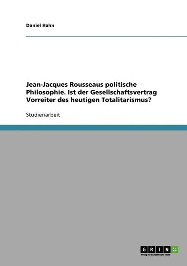 Jean-Jacques Rousseaus politische Philosophie. Ist der Gesellschaftsvertrag Vorreiter des heutigen Totalitarismus? (hftad)