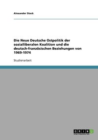 Die Neue Deutsche Ostpolitik der sozialliberalen Koalition und die deutsch-franzsischen Beziehungen von 1969-1974 (hftad)