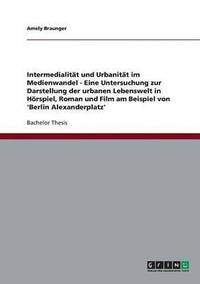 Intermedialitat und Urbanitat im Medienwandel. Die urbane Lebenswelt in Hoerspiel, Roman und Film am Beispiel von 'Berlin Alexanderplatz' (hftad)