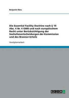 Essential Facility Doctrine nach � 19 Abs. 4 Nr. 4 GWB und nach europ�ischem Recht unter Ber�cksichtigung der Seehafenentscheidungen der Kommission und des Bronner-Urteils (h�ftad)