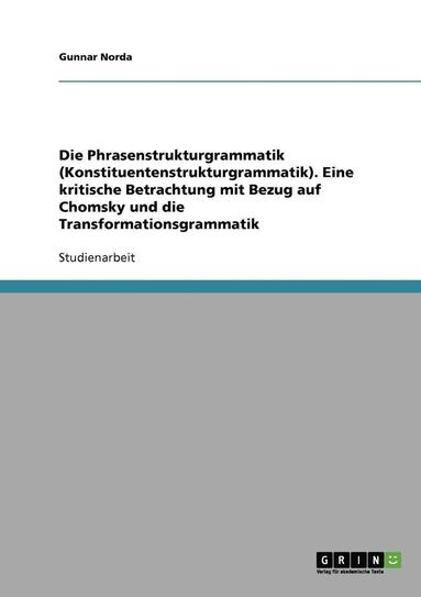 Die Phrasenstrukturgrammatik (Konstituentenstrukturgrammatik). Eine Kritische Betrachtung Mit Bezug Auf Chomsky Und Die Transformationsgrammatik