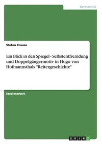 Ein Blick in den Spiegel - Selbstentfremdung und Doppelgngermotiv in Hugo von Hofmannsthals "Reitergeschichte" (hftad)