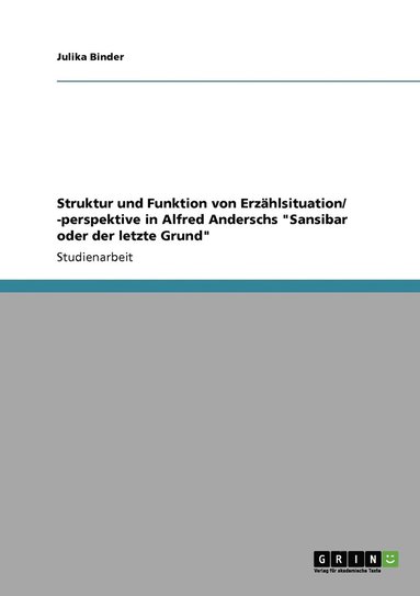 Struktur und Funktion von Erz�hlsituation/ -perspektive in Alfred Anderschs "Sansibar oder der letzte Grund" (h�ftad)
