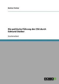 Die politische Fuhrung der CSU durch Edmund Stoiber (hftad)