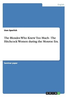 Blondes Who Knew Too Much - The Hitchcock Women during the Monroe Era. (h�ftad)
