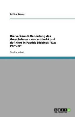 Die Verkannte Bedeutung Des Geruchsinnes - Neu Entdeckt Und Definiert in Patrick Suskinds 'Das Parfum' (h�ftad)