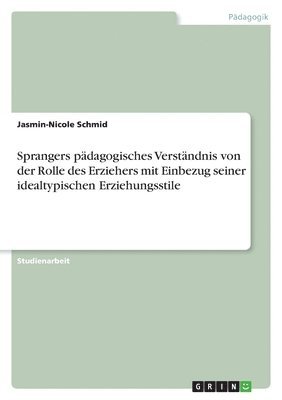 Sprangers p�dagogisches Verst�ndnis von der Rolle des Erziehers mit Einbezug seiner idealtypischen Erziehungsstile (h�ftad)