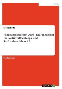 Fderalismusreform 2006 - Ein Fallbeispiel fr Politikverflechtungs- und Strukturbruchtheorie? (hftad)