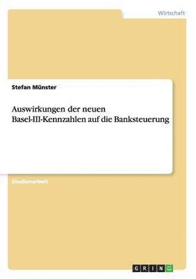 Auswirkungen der neuen Basel-III-Kennzahlen auf die Banksteuerung (h�ftad)