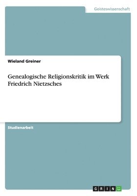 Genealogische Religionskritik im Werk Friedrich Nietzsches (hftad)