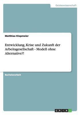 Entwicklung, Krise und Zukunft der Arbeitsgesellschaft - Modell ohne Alternative?! (inbunden)